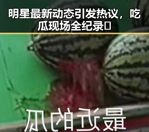 明星最新动态引发热议，吃瓜现场全纪录🎥
