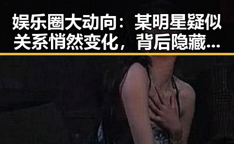 娱乐圈大动向：某明星疑似关系悄然变化，背后隐藏的故事让人震惊！✨
