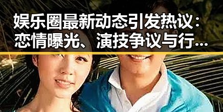 娱乐圈最新动态引发热议：恋情曝光、演技争议与行业黑幕