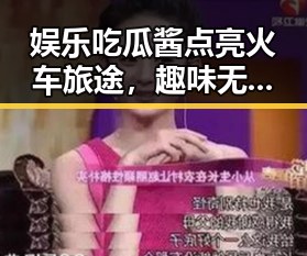 娱乐吃瓜酱点亮火车旅途，趣味无限的美味体验