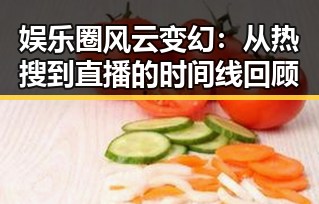 娱乐圈风云变幻：从热搜到直播的时间线回顾