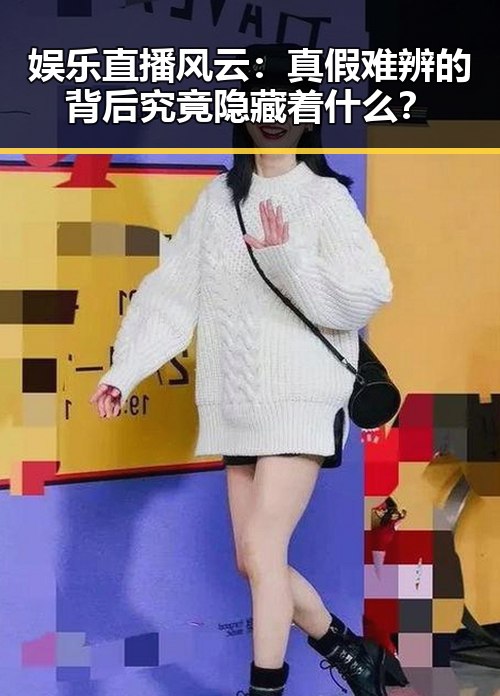 娱乐直播风云：真假难辨的背后究竟隐藏着什么？