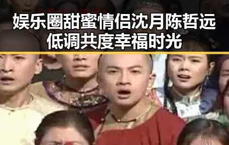 娱乐圈甜蜜情侣沈月陈哲远低调共度幸福时光